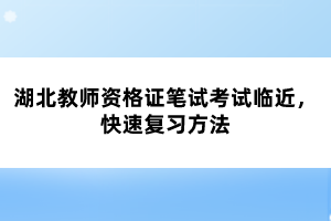 湖北教師資格證筆試考試臨近，快速?gòu)?fù)習(xí)方法