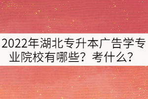 2022年湖北專升本廣告學(xué)專業(yè)院校有哪些？考什么？