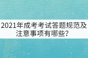 2021年成考考試答題規(guī)范及注意事項(xiàng)有哪些？