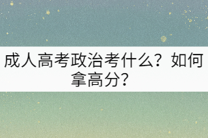 成人高考政治考什么？如何拿高分？