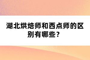 湖北烘焙師和西點師的區(qū)別有哪些？