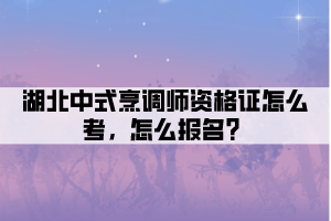 湖北中式烹調(diào)師資格證怎么考，怎么報名？