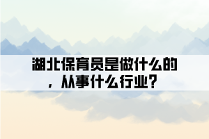 湖北保育員是做什么的，從事什么行業(yè)？
