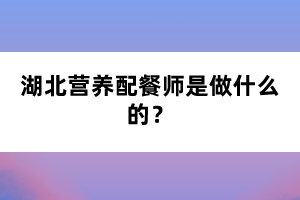 湖北營養(yǎng)配餐師是做什么的？
