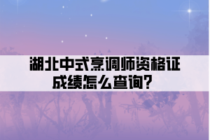 湖北中式烹調(diào)師資格證成績(jī)?cè)趺床樵儯? width=