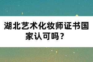 湖北藝術化妝師證書國家認可嗎？