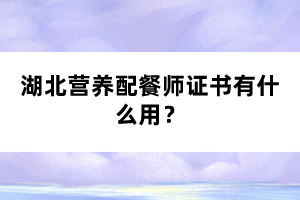 湖北營養(yǎng)配餐師證書有什么用？