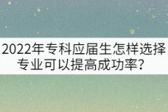 2022年?？茟獙蒙鯓舆x擇專業(yè)可以提高專升本成功率？