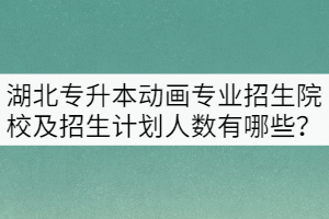 湖北專升本動畫專業(yè)招生院校及招生計劃人數(shù)介紹