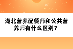 湖北營養(yǎng)配餐師和公共營養(yǎng)師有什么區(qū)別？