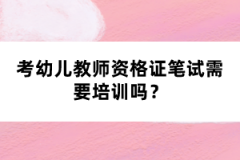 考幼兒教師資格證筆試需要培訓(xùn)嗎？