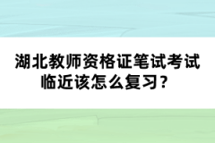 湖北教師資格證筆試考試臨近該怎么復(fù)習(xí)？