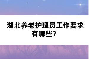 湖北養(yǎng)老護理員工作要求有哪些？