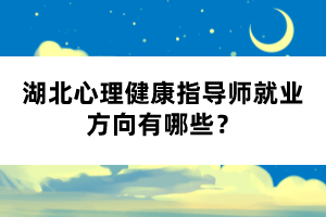 湖北心理健康指導(dǎo)師就業(yè)方向有哪些？