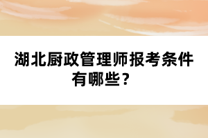 湖北廚政管理師報(bào)考條件有哪些？