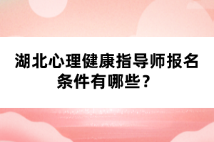 湖北心理健康指導(dǎo)師報名條件有哪些？
