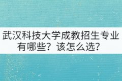 武漢科技大學(xué)成教招生專業(yè)有哪些？該怎么選？
