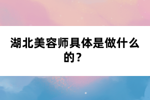 湖北美容師具體是做什么的？