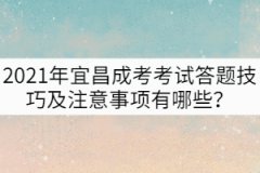 2021年宜昌成考考試答題技巧及注意事項有哪些？