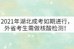 2021年湖北成考如期進(jìn)行，外省考生需做核酸檢測(cè)！
