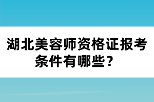 湖北美容師資格證報(bào)考條件有哪些？