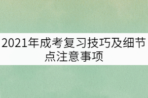 2021年成考復習技巧及細節(jié)點注意事項