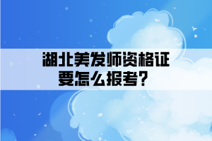 湖北美發(fā)師資格證要怎么報(bào)考？