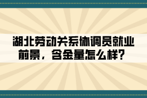 湖北勞動關(guān)系協(xié)調(diào)員就業(yè)前景，含金量怎么樣？