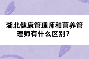 湖北健康管理師和營(yíng)養(yǎng)管理師有什么區(qū)別？