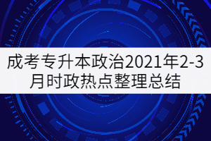 成考專升本政治2021年2-3月時(shí)政熱點(diǎn)整理總結(jié)