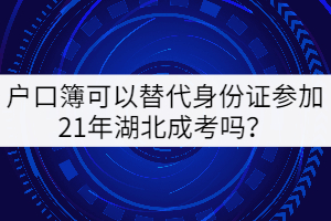 戶口簿可以替代身份證參加21年湖北成考嗎？