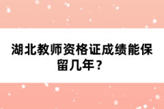 湖北教師資格證成績(jī)能保留幾年？
