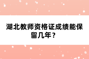 湖北教師資格證成績能保留幾年？