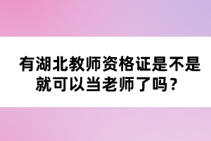 有湖北教師資格證是不是就可以當(dāng)老師了嗎？