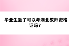 畢業(yè)生丟了可以考湖北教師資格證嗎？