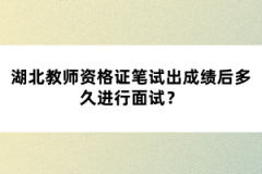 湖北教師資格證筆試出成績(jī)后多久進(jìn)行面試？