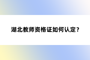 湖北教師資格證如何認(rèn)定？