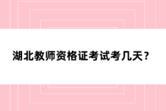 湖北教師資格證考試考幾天？