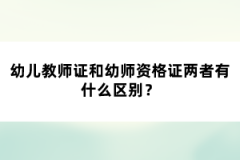 幼兒教師證和幼師資格證兩者有什么區(qū)別？
