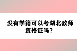 沒有學(xué)籍可以考湖北教師資格證嗎？