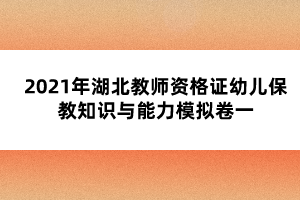 2021年湖北教師資格證幼兒保教知識(shí)與能力模擬卷一