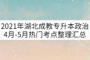 2021年湖北成教專升本政治4月-5月熱門考點(diǎn)整理匯總