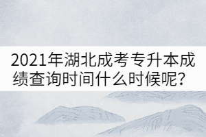 2021年湖北成考專升本成績(jī)查詢時(shí)間什么時(shí)候呢？