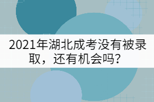 2021年湖北成考沒有被錄取，還有機會嗎？