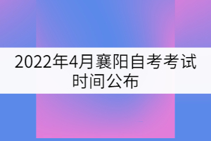2022年4月襄陽(yáng)自考考試時(shí)間公布：4月15-17日
