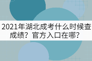 2021年湖北成考什么時候查成績？官方入口在哪？