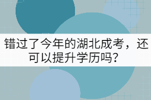 錯過了今年的湖北成考，還可以提升學歷嗎？