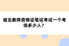 湖北教師資格證筆試考試一個(gè)考場多少人？