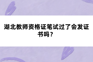 湖北教師資格證筆試過了會發(fā)證書嗎？