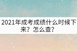 2021年成考成績(jī)什么時(shí)候下來(lái)？怎么查？